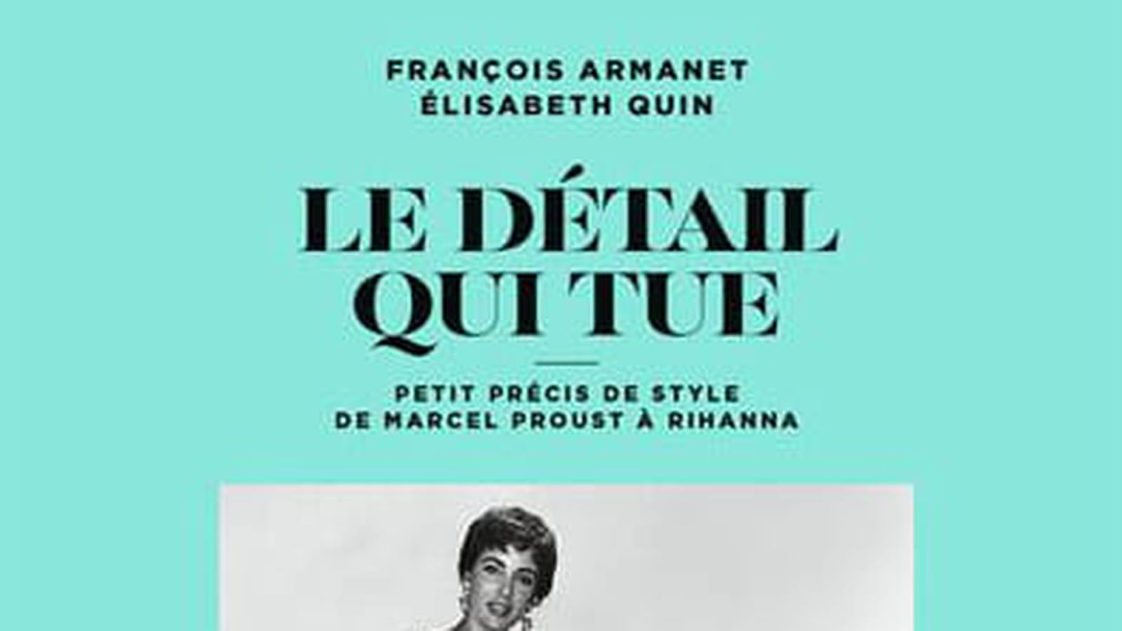 "Le détail qui tue - Petit précis de style de Marcel Proust à Rihanna"